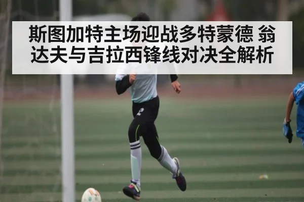 斯图加特主场迎战多特蒙德 翁达夫与吉拉西锋线对决全解析 - kaiyun